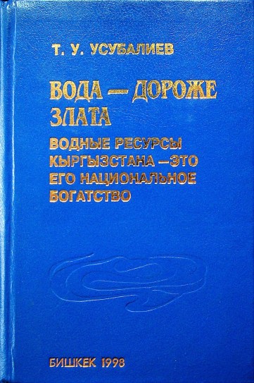 Вода дороже злата. Водные ресурсы Кыргызстана - это его национальное богатство. Т. Усубалиев 1998.